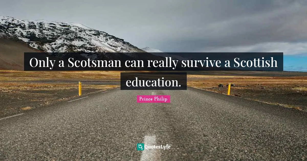 Only a Scotsman can really survive a Scottish education.