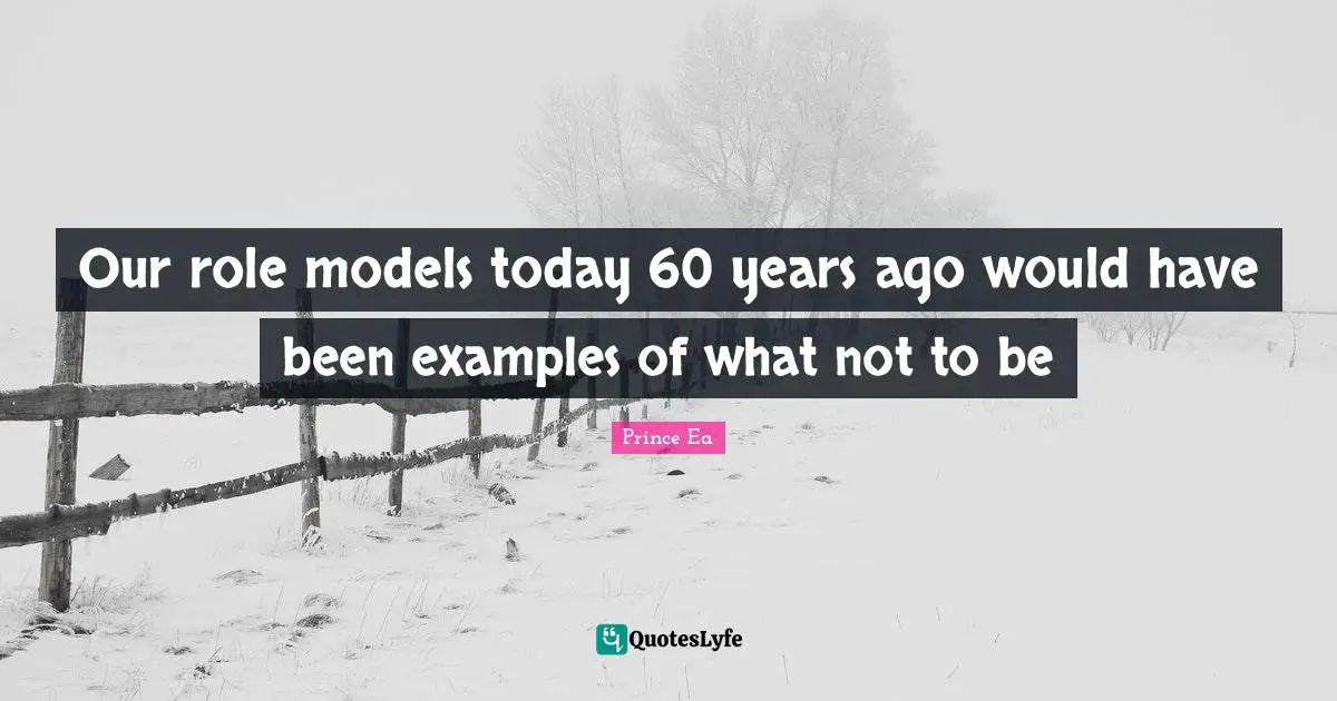 Prince Ea Quotes: Our role models today 60 years ago would have been examples of what not to be