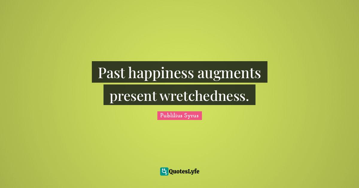 Wretchedness Quotes: "Past happiness augments present wretchedness."