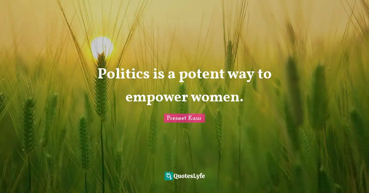 Politics is a potent way to empower women.
