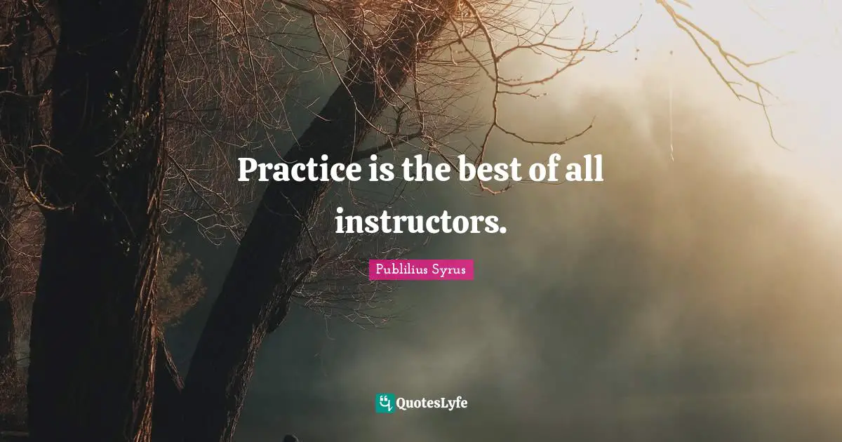 Publilius Syrus Quotes: "Practice is the best of all instructors."