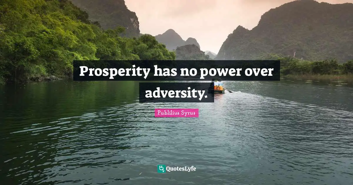 Prosperity has no power over adversity.