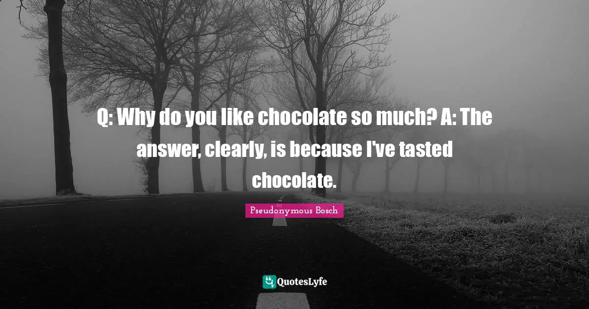 Pseudonymous Bosch Quotes: "Q: Why do you like chocolate so much? A: The answer, clearly, is because I've tasted chocolate."