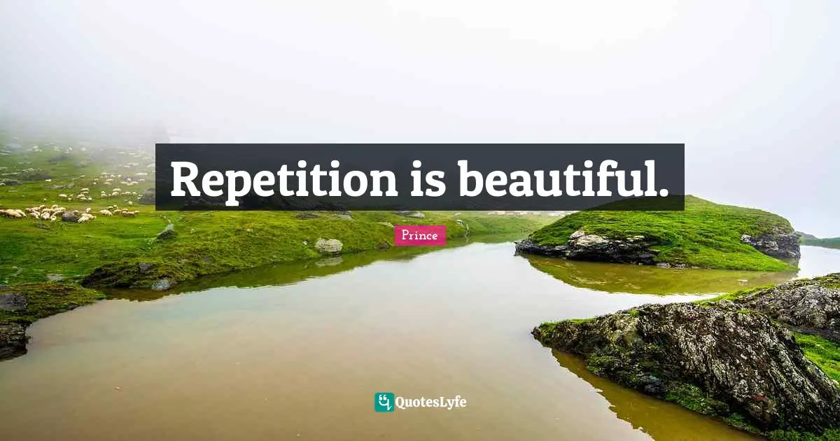 Repetition Quotes: "Repetition is beautiful."