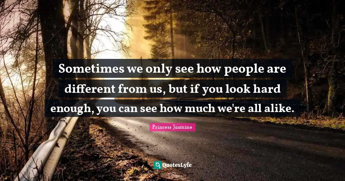 Sometimes we only see how people are different from us, but if you look hard enough, you can see how much we're all alike.
