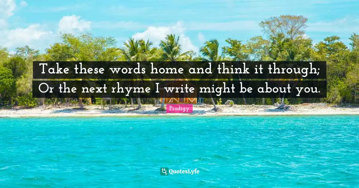 Take these words home and think it through; Or the next rhyme I write might be about you.