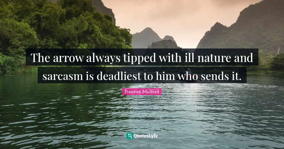 The arrow always tipped with ill nature and sarcasm is deadliest to him who sends it.