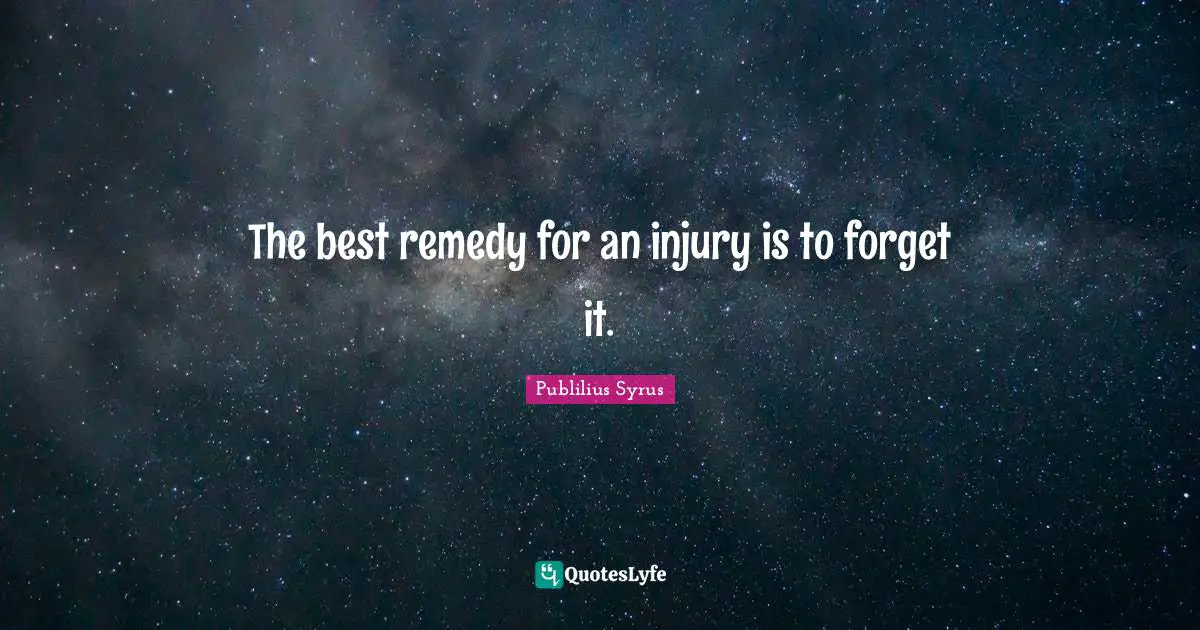 The best remedy for an injury is to forget it.