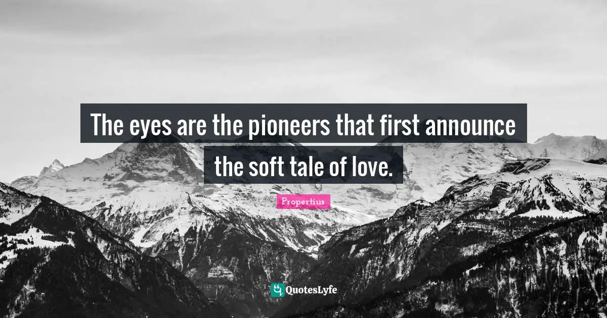 The eyes are the pioneers that first announce the soft tale of love.