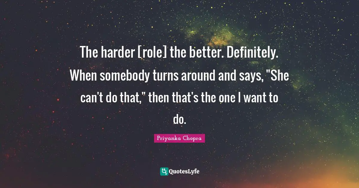 Roles Quotes: "The harder [role] the better. Definitely. When somebody turns around and says, "She can't do that," then that's the one I want to do."