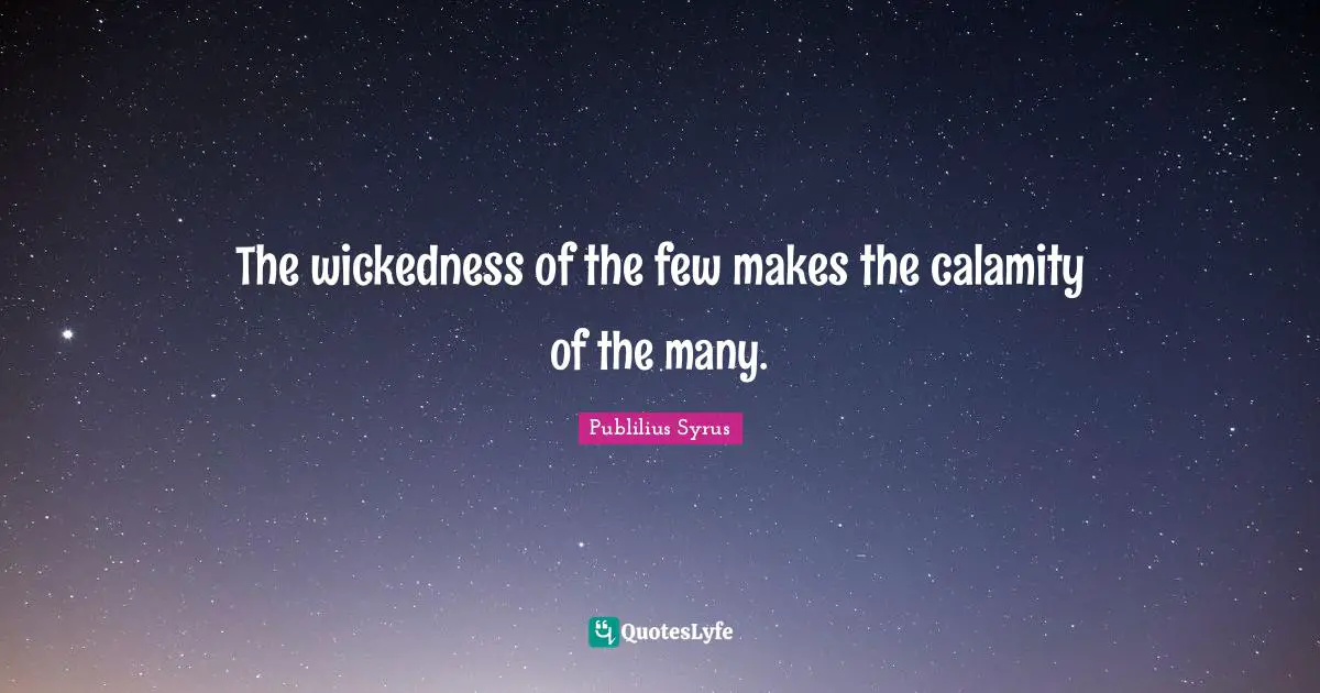 Calamity Quotes: "The wickedness of the few makes the calamity of the many."