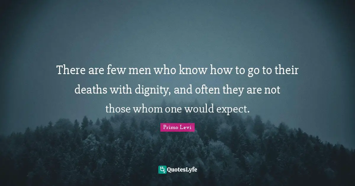 There are few men who know how to go to their deaths with dignity, and often they are not those whom one would expect.