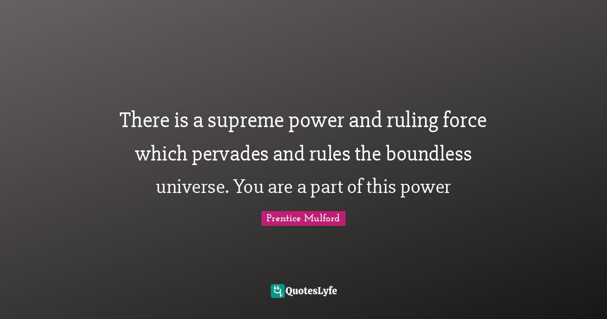Boundless Quotes: "There is a supreme power and ruling force which pervades and rules the boundless universe. You are a part of this power"