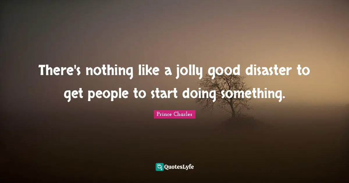 Jolly Quotes: "There's nothing like a jolly good disaster to get people to start doing something."