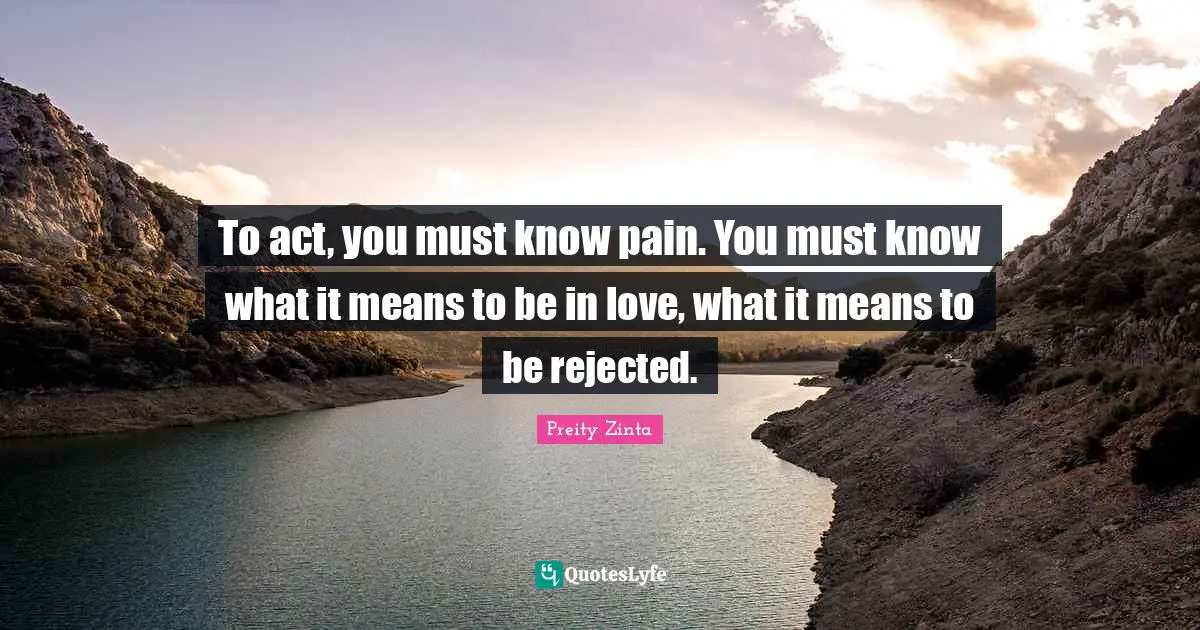 Preity Zinta Quotes: "To act, you must know pain. You must know what it means to be in love, what it means to be rejected."