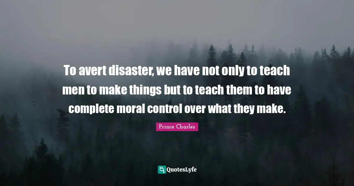 To avert disaster, we have not only to teach men to make things but to teach them to have complete moral control over what they make.