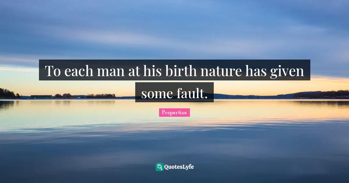 To each man at his birth nature has given some fault.