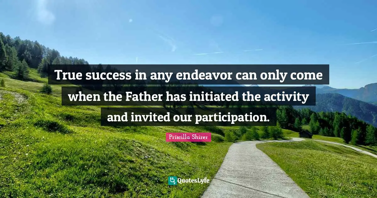 Invited Quotes: "True success in any endeavor can only come when the Father has initiated the activity and invited our participation."