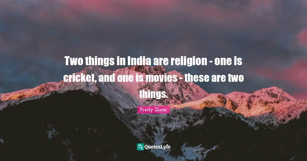 Preity Zinta Quotes: "Two things in India are religion - one is cricket, and one is movies - these are two things."