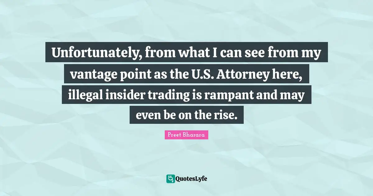 Attorney Quotes: "Unfortunately, from what I can see from my vantage point as the U.S. Attorney here, illegal insider trading is rampant and may even be on the rise."