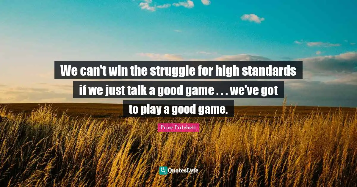Can T Win Quotes: "We can't win the struggle for high standards if we just talk a good game . . . we've got to play a good game."