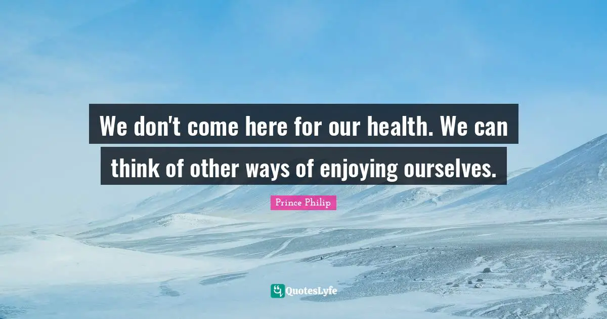 We don't come here for our health. We can think of other ways of enjoying ourselves.