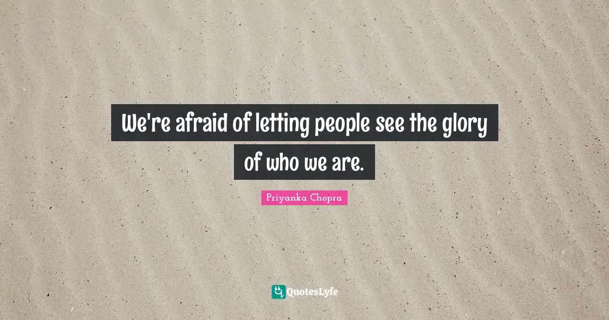 We're afraid of letting people see the glory of who we are.