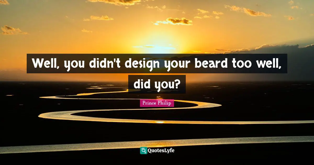 Well, you didn't design your beard too well, did you?