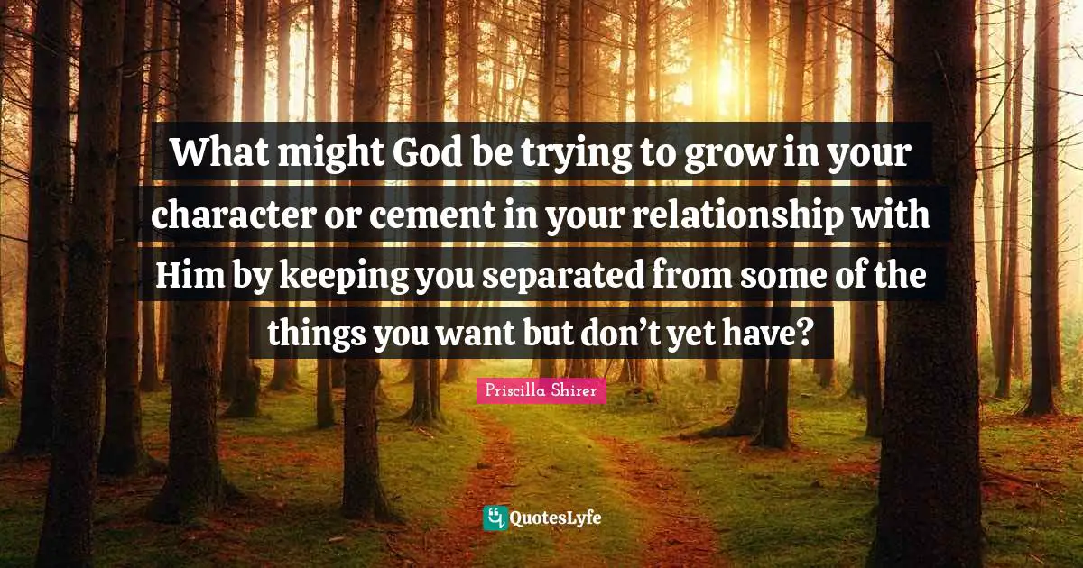 Might Quotes: "What might God be trying to grow in your character or cement in your relationship with Him by keeping you separated from some of the things you want but don’t yet have?"