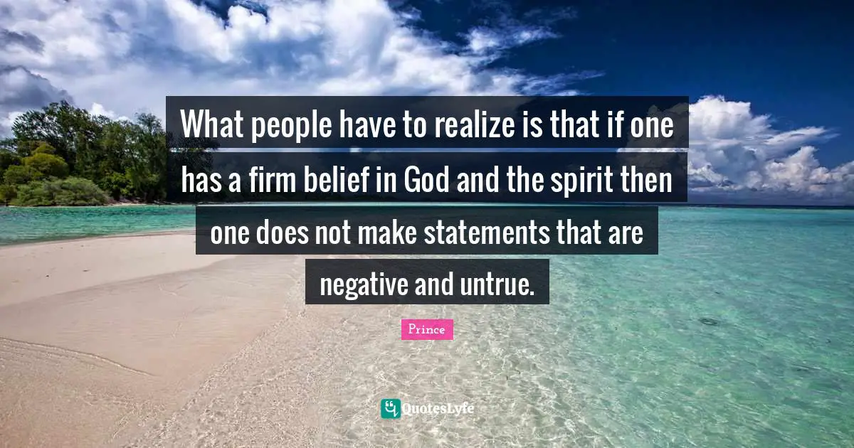 Belief Quotes: "What people have to realize is that if one has a firm belief in God and the spirit then one does not make statements that are negative and untrue."