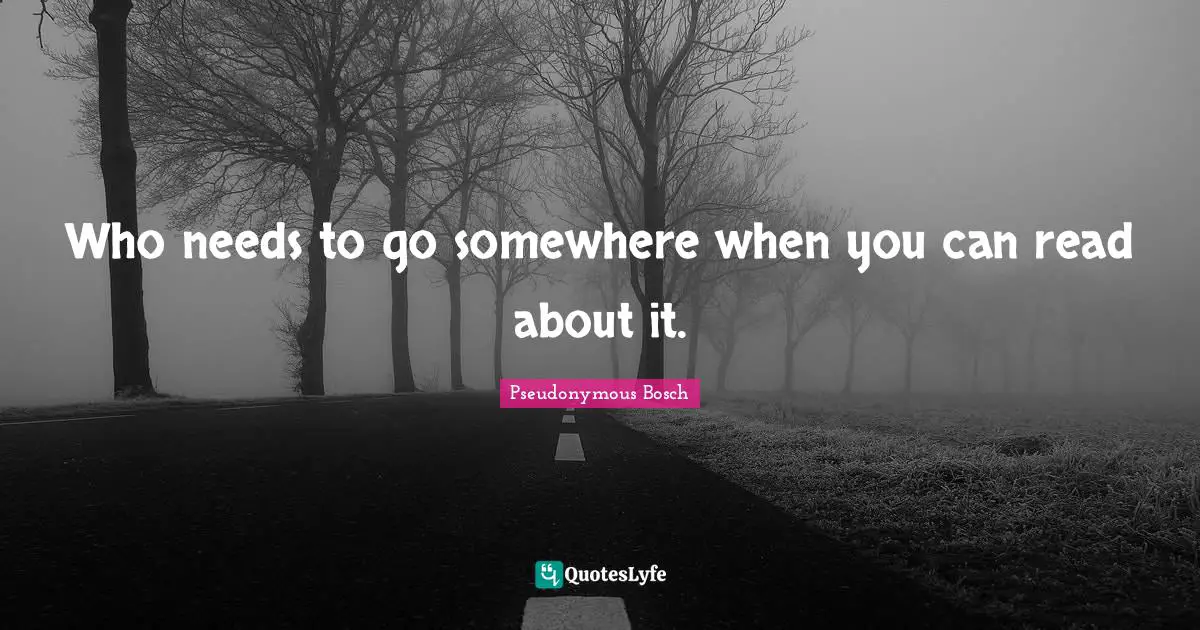Pseudonymous Bosch Quotes: "Who needs to go somewhere when you can read about it."