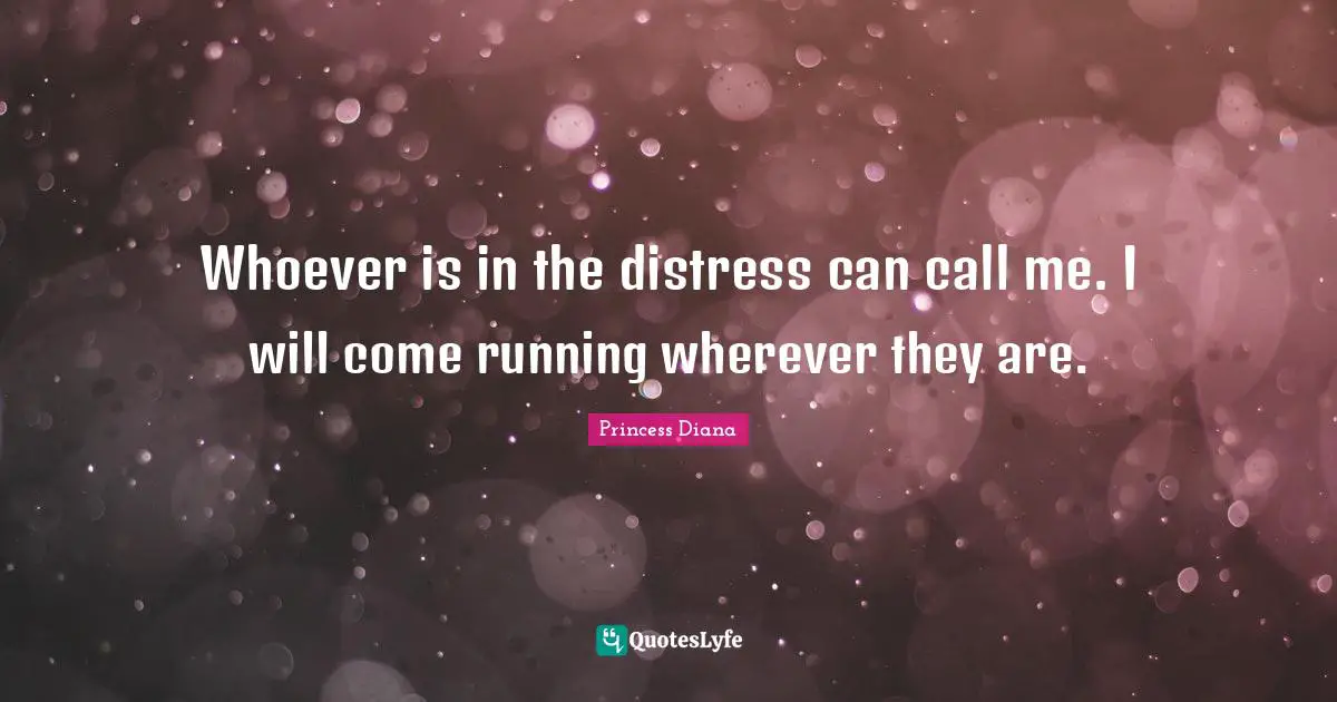 Princess Diana Quotes: "Whoever is in the distress can call me. I will come running wherever they are."
