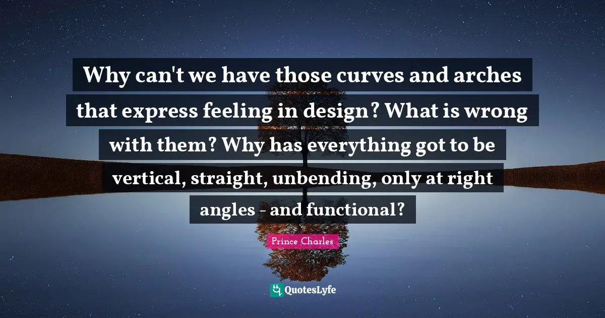 Arches Quotes: "Why can't we have those curves and arches that express feeling in design? What is wrong with them? Why has everything got to be vertical, straight, unbending, only at right angles - and functional?"