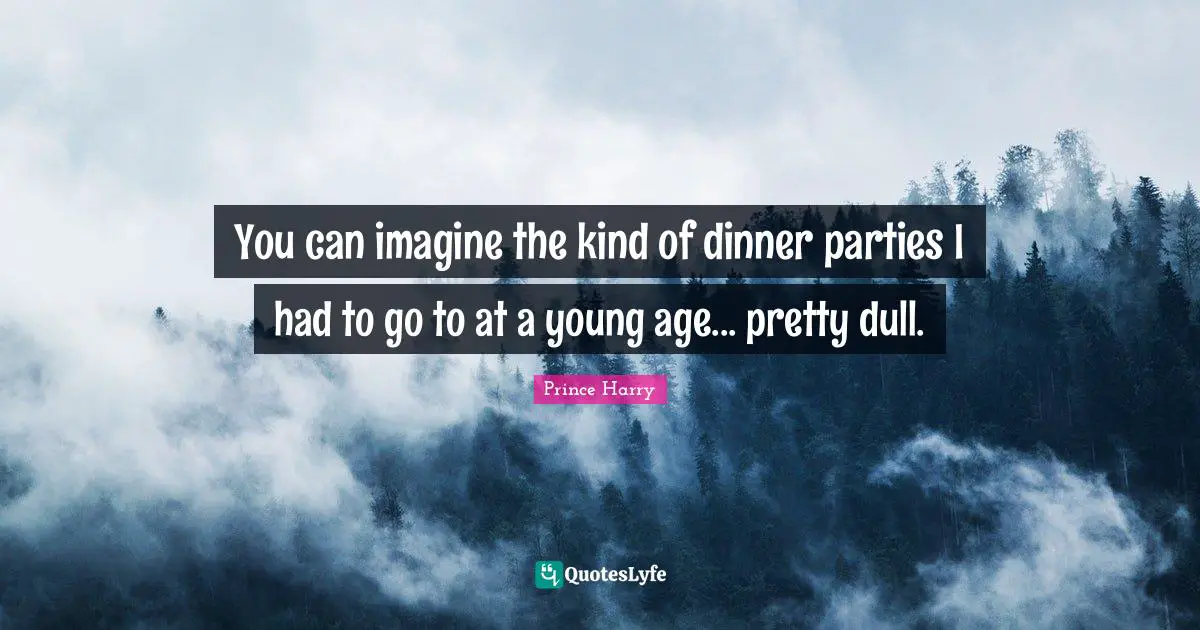 You can imagine the kind of dinner parties I had to go to at a young age... pretty dull.