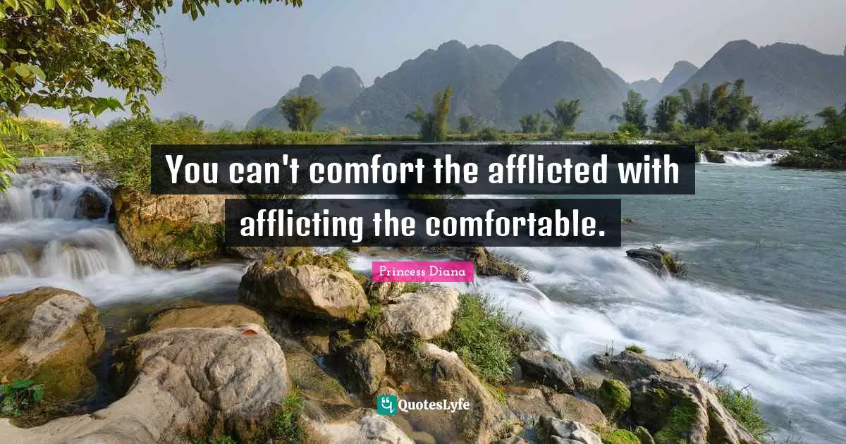 Princess Diana Quotes: "You can't comfort the afflicted with afflicting the comfortable."