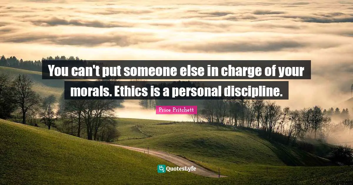 Price Pritchett Quotes: "You can't put someone else in charge of your morals. Ethics is a personal discipline."