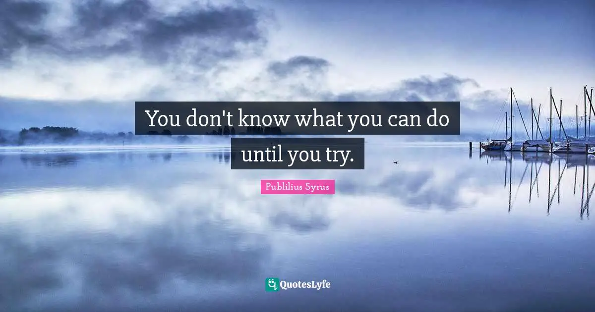 You don't know what you can do until you try.