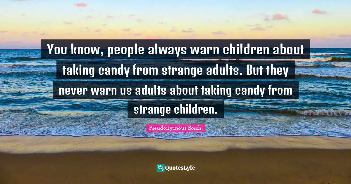 Pseudonymous Bosch Quotes: "You know, people always warn children about taking candy from strange adults. But they never warn us adults about taking candy from strange children."