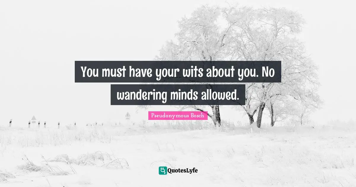 Pseudonymous Bosch Quotes: "You must have your wits about you. No wandering minds allowed."
