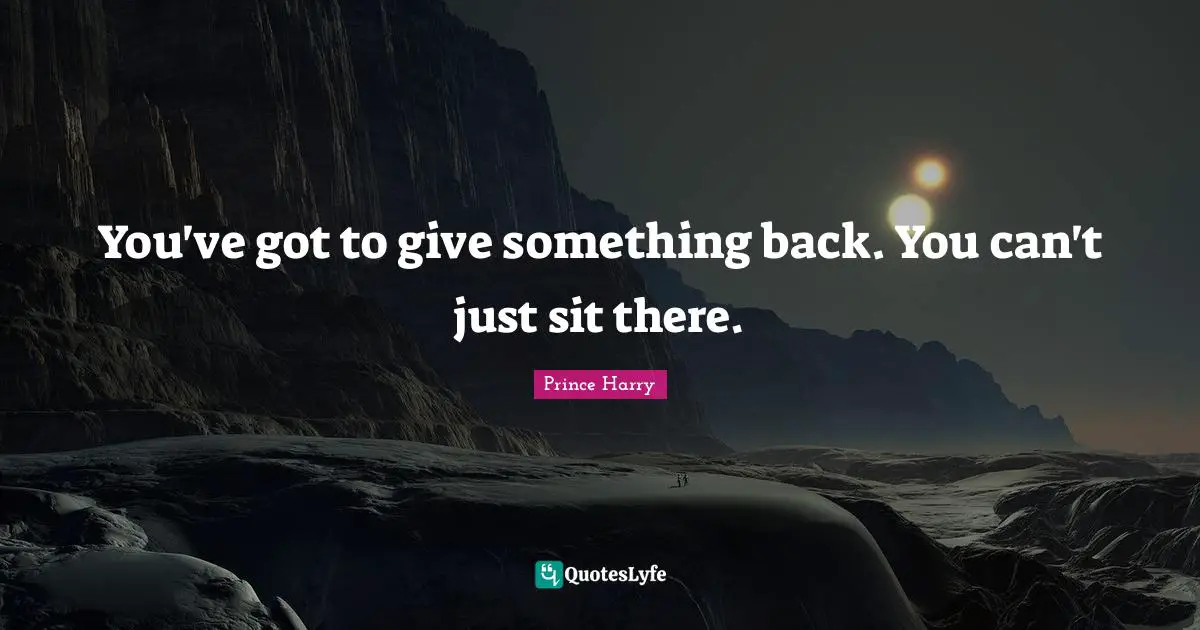 You've got to give something back. You can't just sit there.