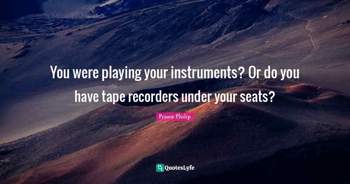 You were playing your instruments? Or do you have tape recorders under your seats?