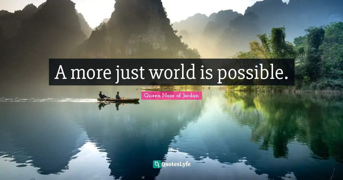 Queen Noor Of Jordan Quotes: "A more just world is possible."