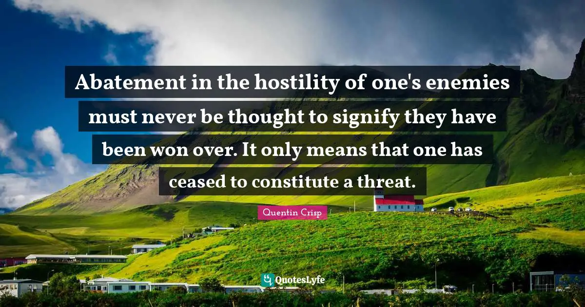Abatement in the hostility of one's enemies must never be thought to signify they have been won over. It only means that one has ceased to constitute a threat.