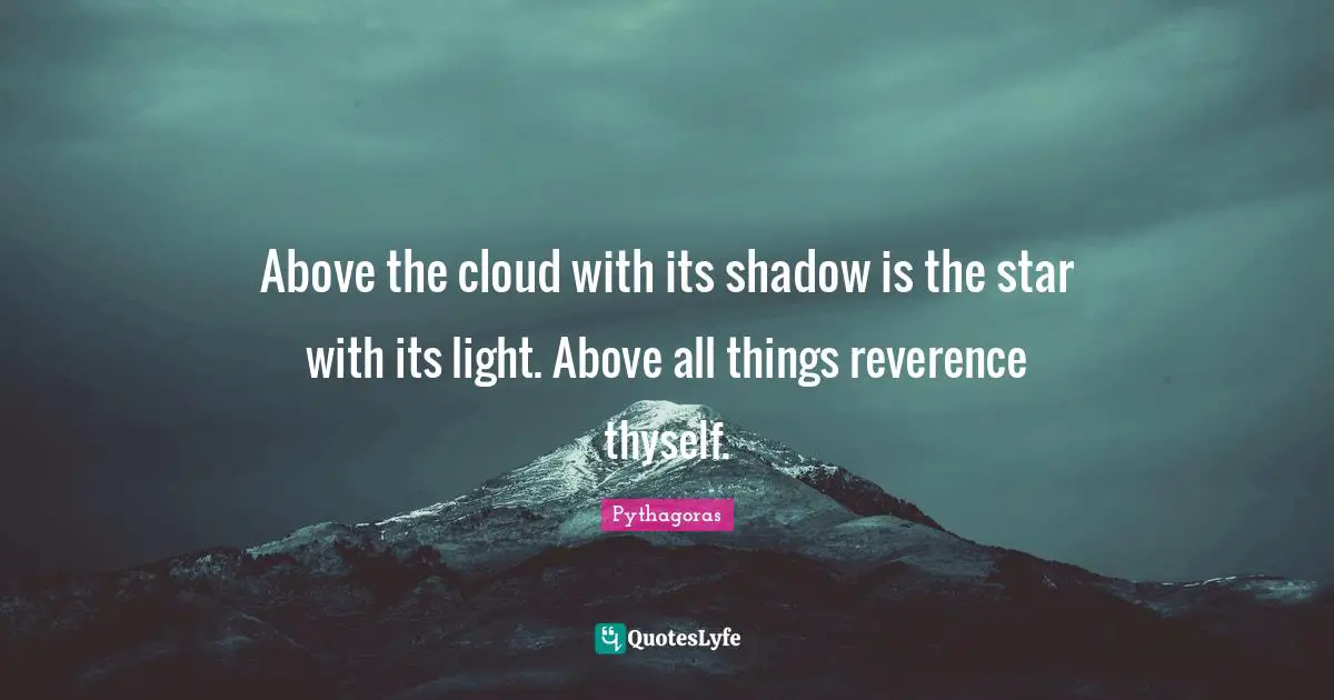 Thyself Quotes: "Above the cloud with its shadow is the star with its light. Above all things reverence thyself."