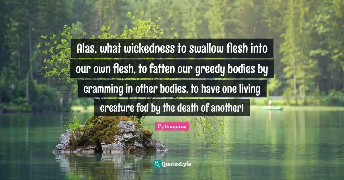 Cramming Quotes: "Alas, what wickedness to swallow flesh into our own flesh, to fatten our greedy bodies by cramming in other bodies, to have one living creature fed by the death of another!"