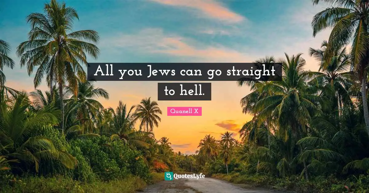 All you Jews can go straight to hell.