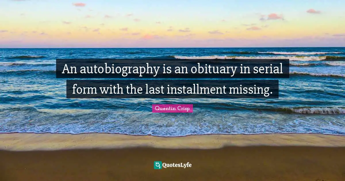 An autobiography is an obituary in serial form with the last installment missing.