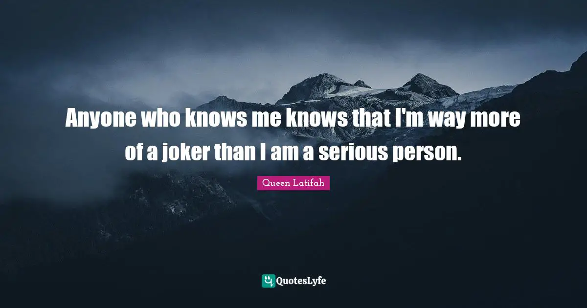 Queen Latifah Quotes: "Anyone who knows me knows that I'm way more of a joker than I am a serious person."