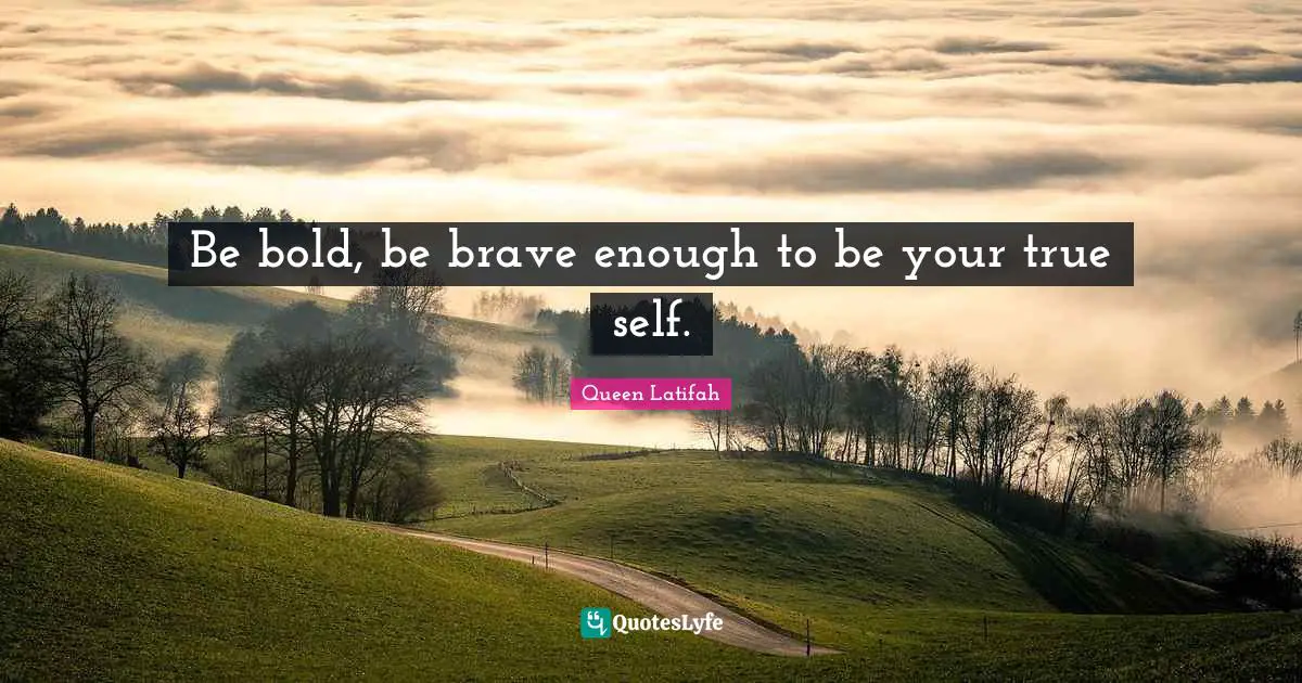 Queen Latifah Quotes: "Be bold, be brave enough to be your true self."