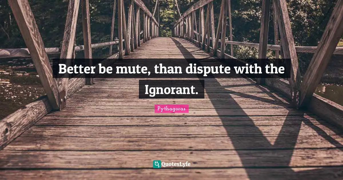 Mute Quotes: "Better be mute, than dispute with the Ignorant."